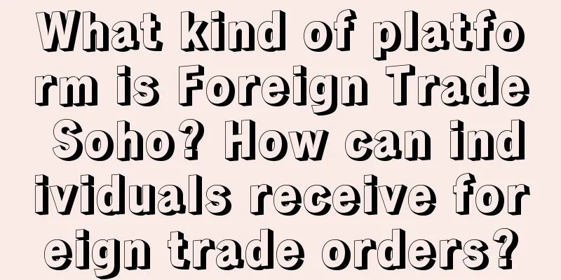 What kind of platform is Foreign Trade Soho? How can individuals receive foreign trade orders?