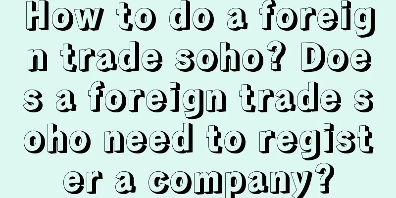 How to do a foreign trade soho? Does a foreign trade soho need to register a company?