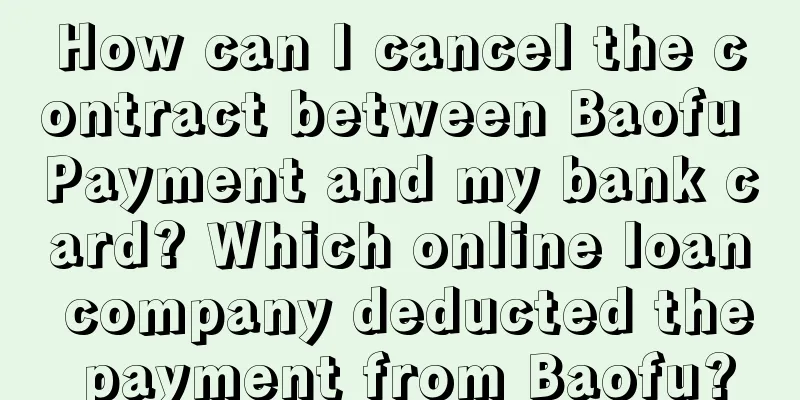 How can I cancel the contract between Baofu Payment and my bank card? Which online loan company deducted the payment from Baofu?