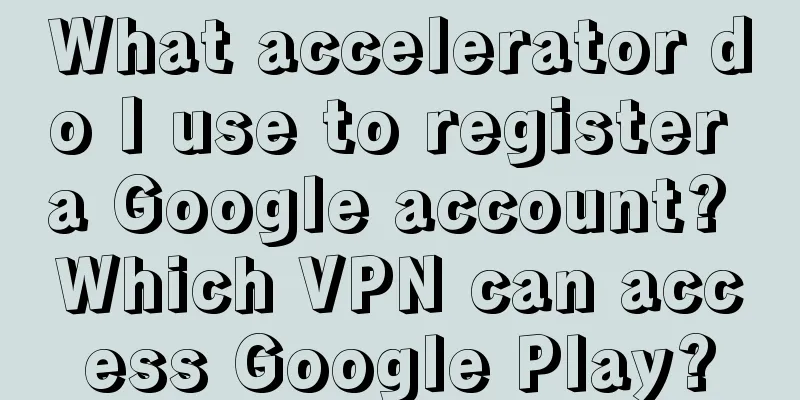 What accelerator do I use to register a Google account? Which VPN can access Google Play?