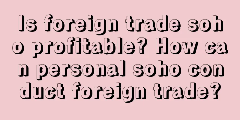 Is foreign trade soho profitable? How can personal soho conduct foreign trade?