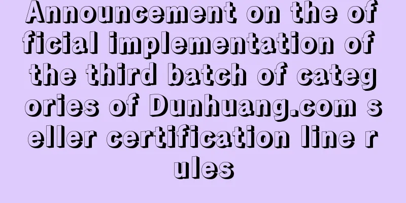 Announcement on the official implementation of the third batch of categories of Dunhuang.com seller certification line rules