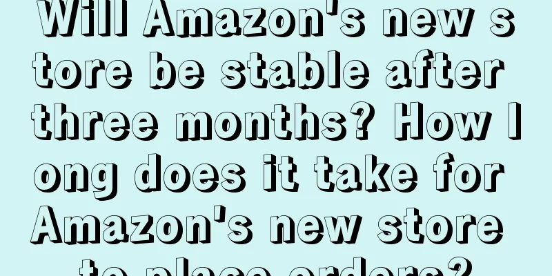Will Amazon's new store be stable after three months? How long does it take for Amazon's new store to place orders?