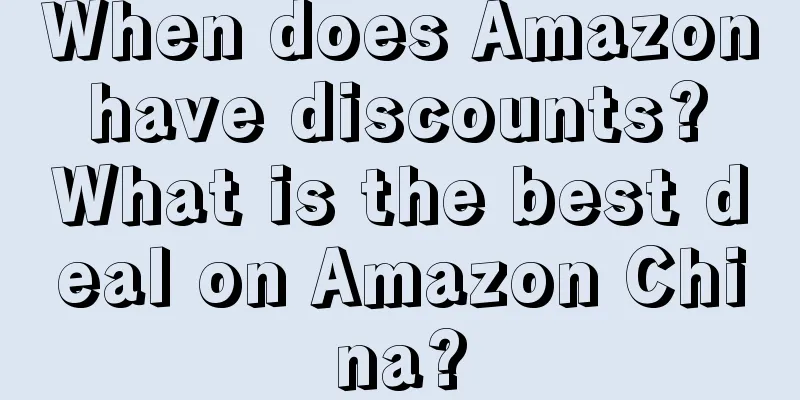 When does Amazon have discounts? What is the best deal on Amazon China?