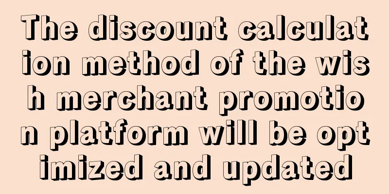 The discount calculation method of the wish merchant promotion platform will be optimized and updated