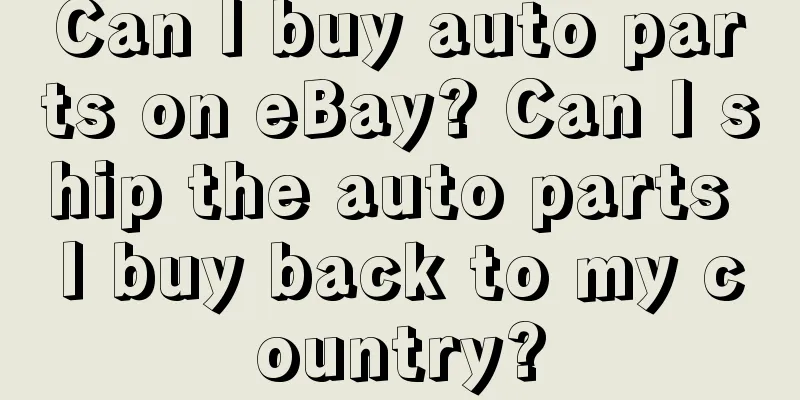 Can I buy auto parts on eBay? Can I ship the auto parts I buy back to my country?
