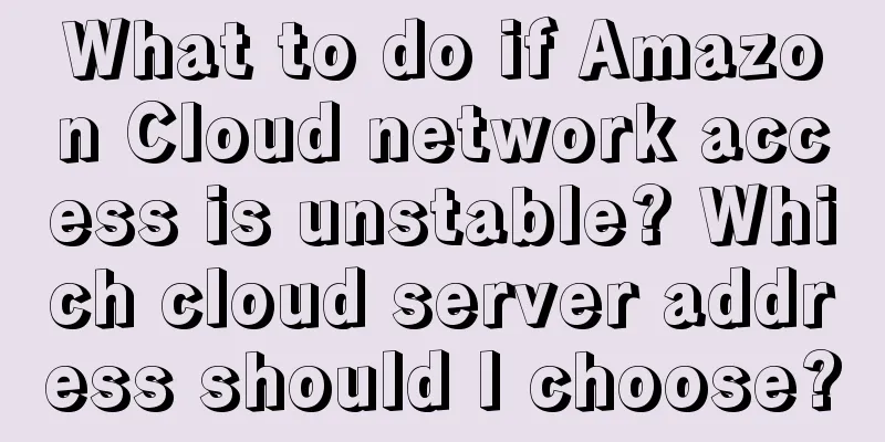 What to do if Amazon Cloud network access is unstable? Which cloud server address should I choose?