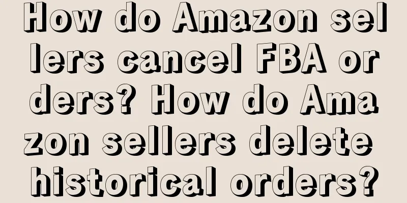 How do Amazon sellers cancel FBA orders? How do Amazon sellers delete historical orders?