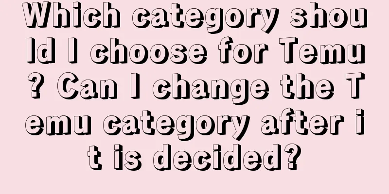 Which category should I choose for Temu? Can I change the Temu category after it is decided?