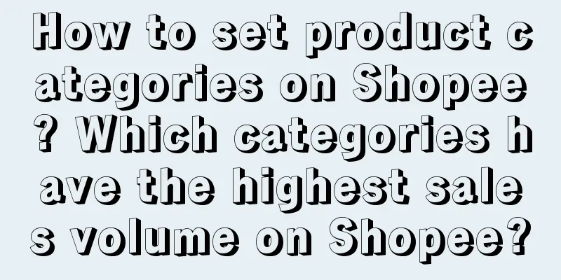 How to set product categories on Shopee? Which categories have the highest sales volume on Shopee?