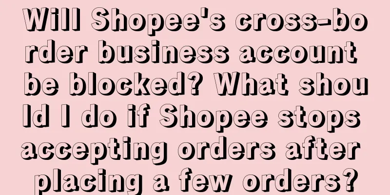 Will Shopee's cross-border business account be blocked? What should I do if Shopee stops accepting orders after placing a few orders?