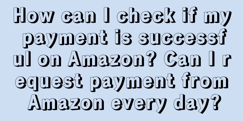 How can I check if my payment is successful on Amazon? Can I request payment from Amazon every day?