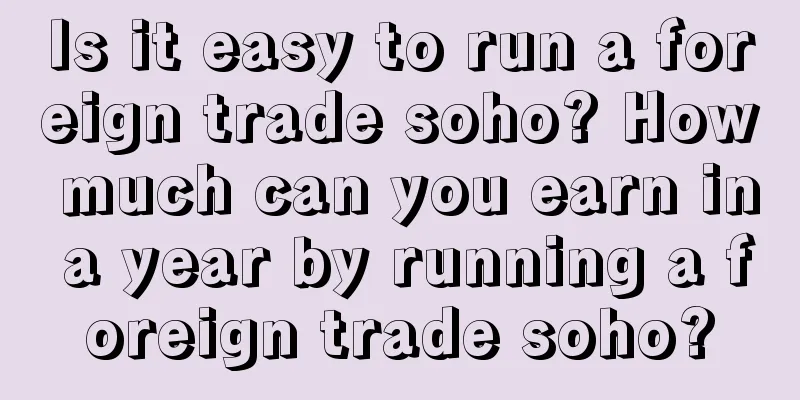Is it easy to run a foreign trade soho? How much can you earn in a year by running a foreign trade soho?