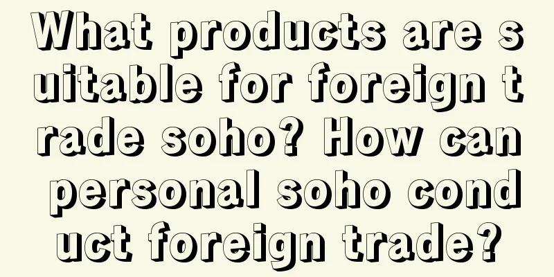 What products are suitable for foreign trade soho? How can personal soho conduct foreign trade?