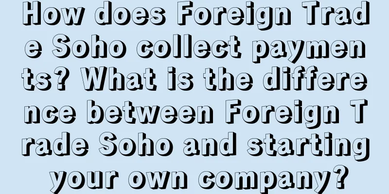 How does Foreign Trade Soho collect payments? What is the difference between Foreign Trade Soho and starting your own company?