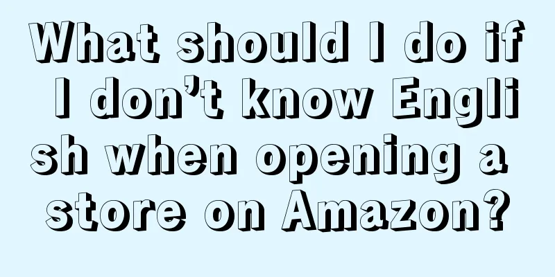 What should I do if I don’t know English when opening a store on Amazon?