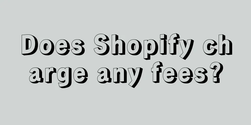 Does Shopify charge any fees?
