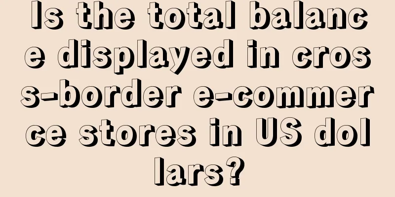 Is the total balance displayed in cross-border e-commerce stores in US dollars?