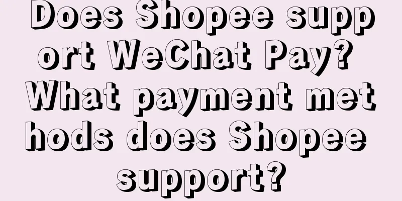 Does Shopee support WeChat Pay? What payment methods does Shopee support?