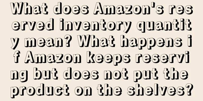 What does Amazon's reserved inventory quantity mean? What happens if Amazon keeps reserving but does not put the product on the shelves?