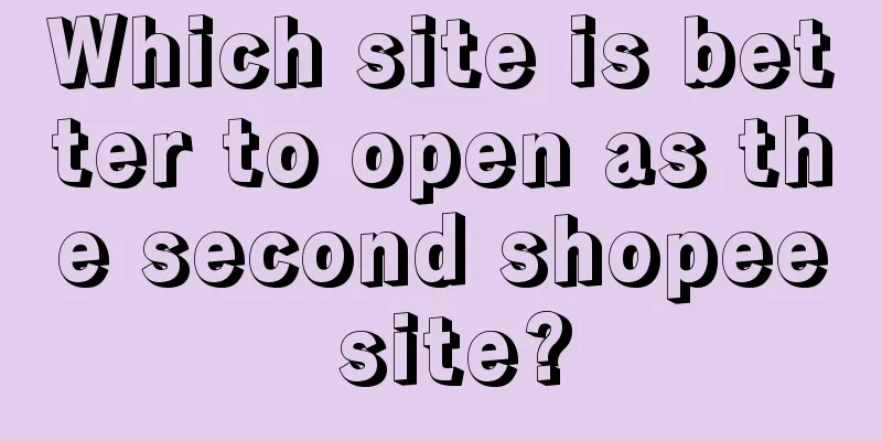 Which site is better to open as the second shopee site?