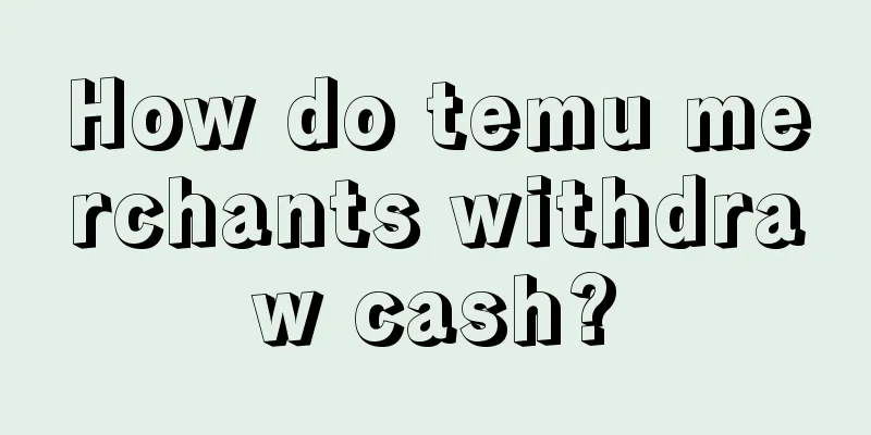 How do temu merchants withdraw cash?