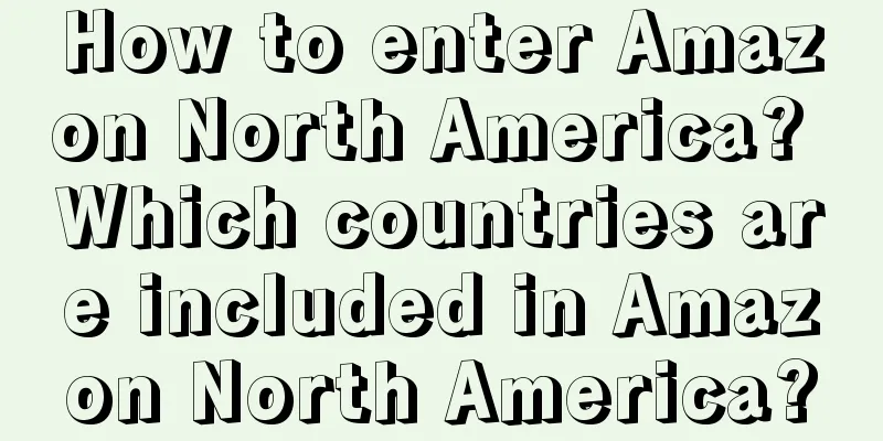 How to enter Amazon North America? Which countries are included in Amazon North America?