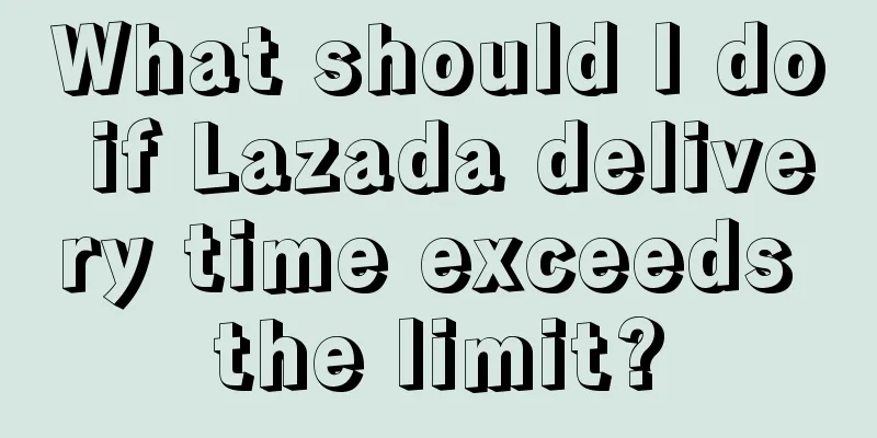 What should I do if Lazada delivery time exceeds the limit?