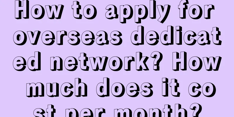 How to apply for overseas dedicated network? How much does it cost per month?
