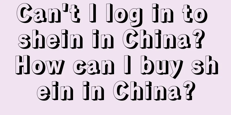 Can't I log in to shein in China? How can I buy shein in China?