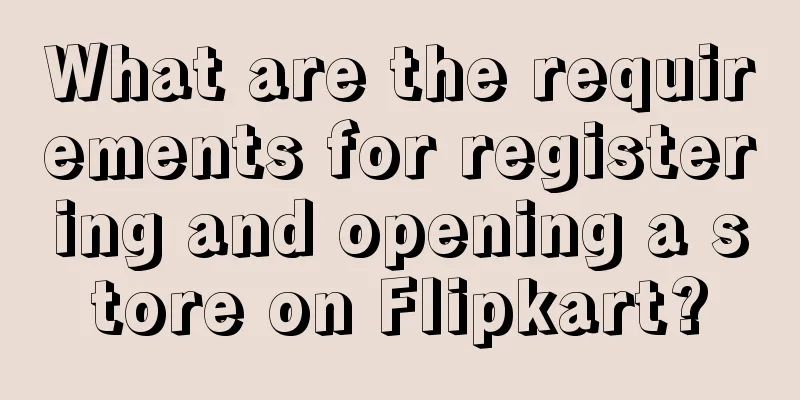 What are the requirements for registering and opening a store on Flipkart?
