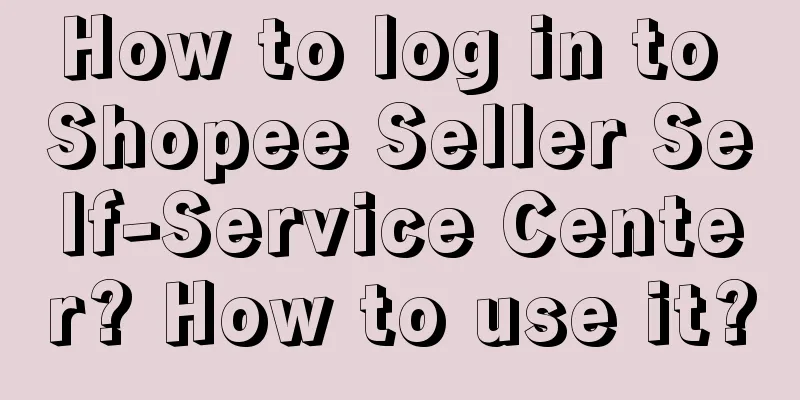 How to log in to Shopee Seller Self-Service Center? How to use it?