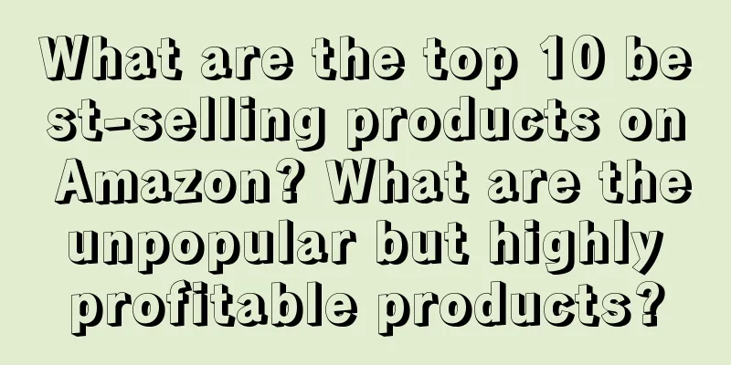 What are the top 10 best-selling products on Amazon? What are the unpopular but highly profitable products?