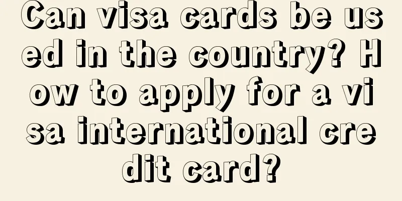 Can visa cards be used in the country? How to apply for a visa international credit card?