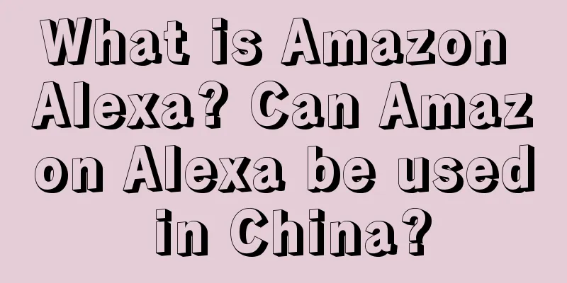 What is Amazon Alexa? Can Amazon Alexa be used in China?