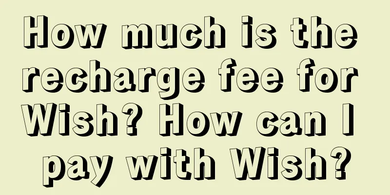 How much is the recharge fee for Wish? How can I pay with Wish?