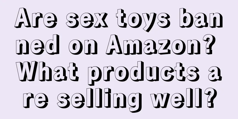 Are sex toys banned on Amazon? What products are selling well?