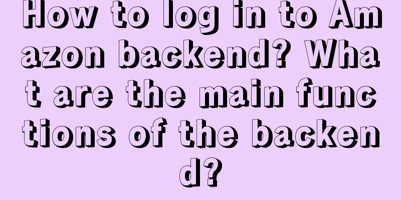 How to log in to Amazon backend? What are the main functions of the backend?