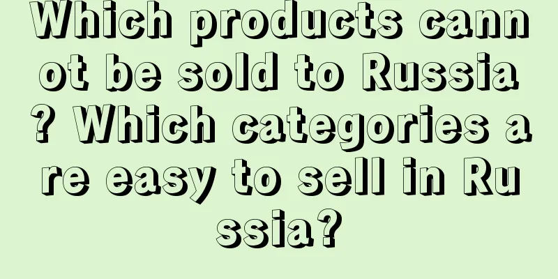 Which products cannot be sold to Russia? Which categories are easy to sell in Russia?