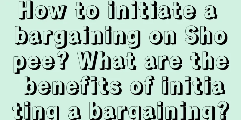 How to initiate a bargaining on Shopee? What are the benefits of initiating a bargaining?