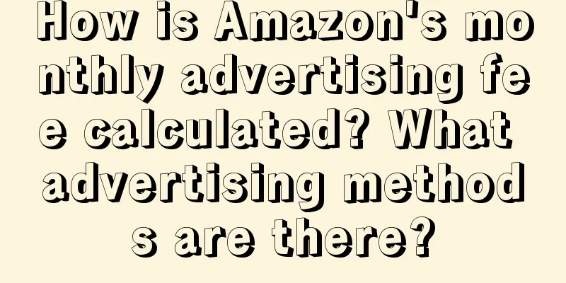 How is Amazon's monthly advertising fee calculated? What advertising methods are there?