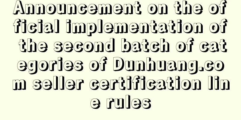Announcement on the official implementation of the second batch of categories of Dunhuang.com seller certification line rules