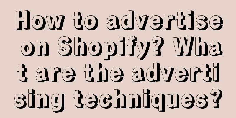 How to advertise on Shopify? What are the advertising techniques?