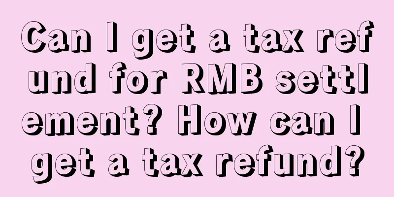 Can I get a tax refund for RMB settlement? How can I get a tax refund?