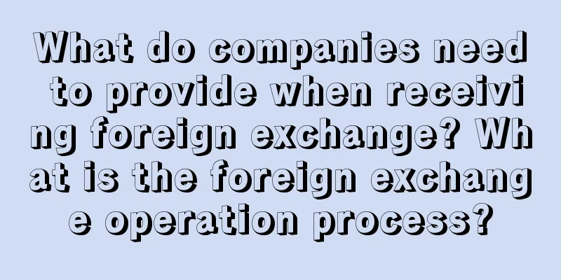 What do companies need to provide when receiving foreign exchange? What is the foreign exchange operation process?