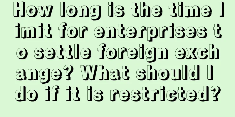 How long is the time limit for enterprises to settle foreign exchange? What should I do if it is restricted?