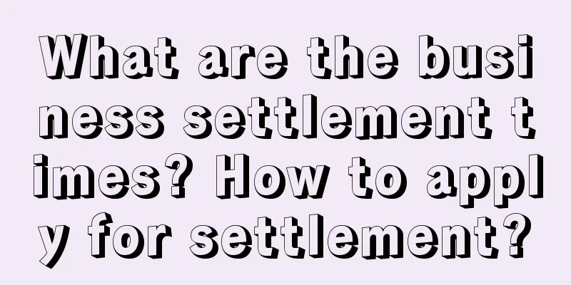 What are the business settlement times? How to apply for settlement?