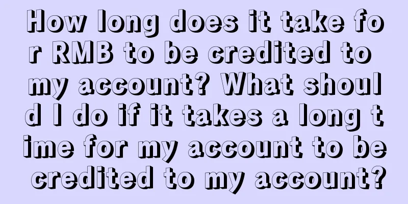 How long does it take for RMB to be credited to my account? What should I do if it takes a long time for my account to be credited to my account?