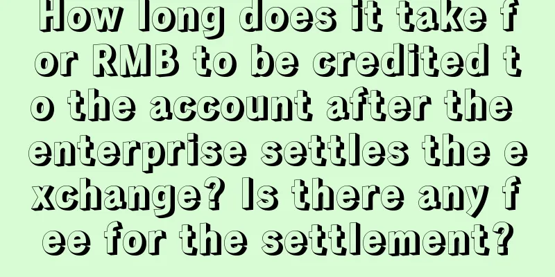 How long does it take for RMB to be credited to the account after the enterprise settles the exchange? Is there any fee for the settlement?