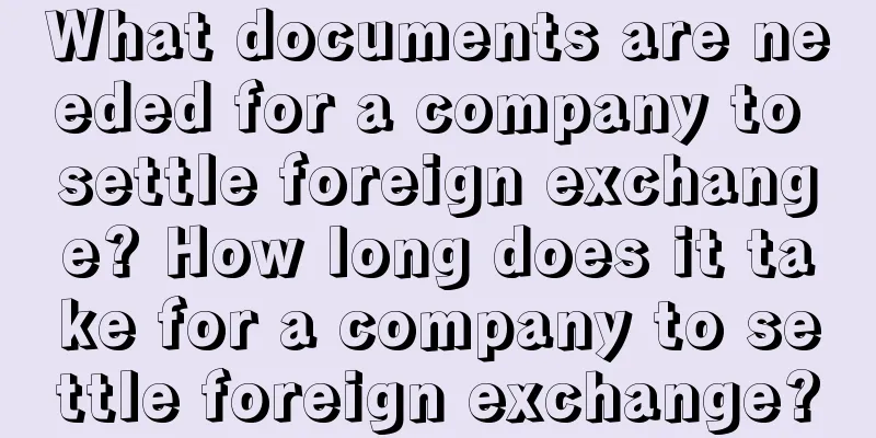 What documents are needed for a company to settle foreign exchange? How long does it take for a company to settle foreign exchange?